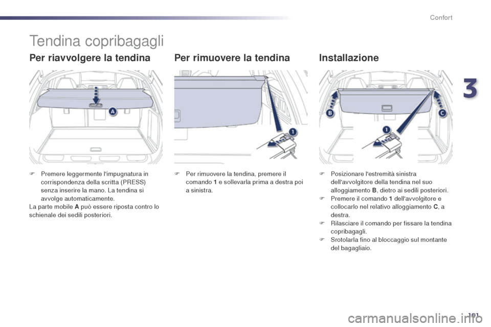Peugeot 508 RXH 2014  Manuale del proprietario (in Italian) 101
508RXH_it_Chap03_confort_ed01-2014
Tendina copribagagli
Per riavvolgere la tendina Per rimuovere la tendinaInstallazione
F Premere leggermente limpugnatura in 
corrispondenza della scritta (PRESS
