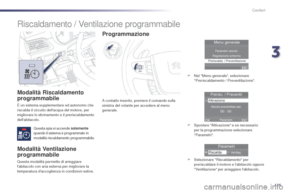 Peugeot 508 RXH 2014  Manuale del proprietario (in Italian) 115
508RXH_it_Chap03_confort_ed01-2014
Modalità Riscaldamento 
programmabile
È un sistema supplementare ed autonomo che 
riscalda il circuito dellacqua del motore, per 
migliorare lo sbrinamento e 