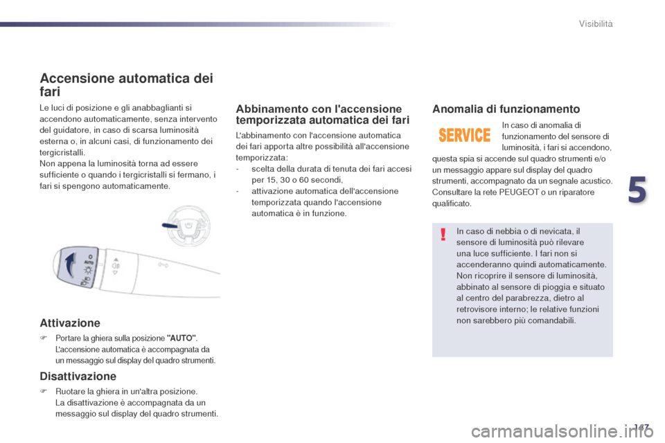 Peugeot 508 RXH 2014 Manuale del proprietario (in Italian) 147
508RXH_it_Chap05_visibilite_ed01-2014
Le luci di posizione e gli anabbaglianti si
accendono automaticamente, senza intervento
del guidatore, in caso di scarsa luminosità
esterna o, in alcuni c Peugeot 508 RXH 2014 Manuale del proprietario (in Italian) 147
508RXH_it_Chap05_visibilite_ed01-2014
Le luci di posizione e gli anabbaglianti si
accendono automaticamente, senza intervento
del guidatore, in caso di scarsa luminosità
esterna o, in alcuni c