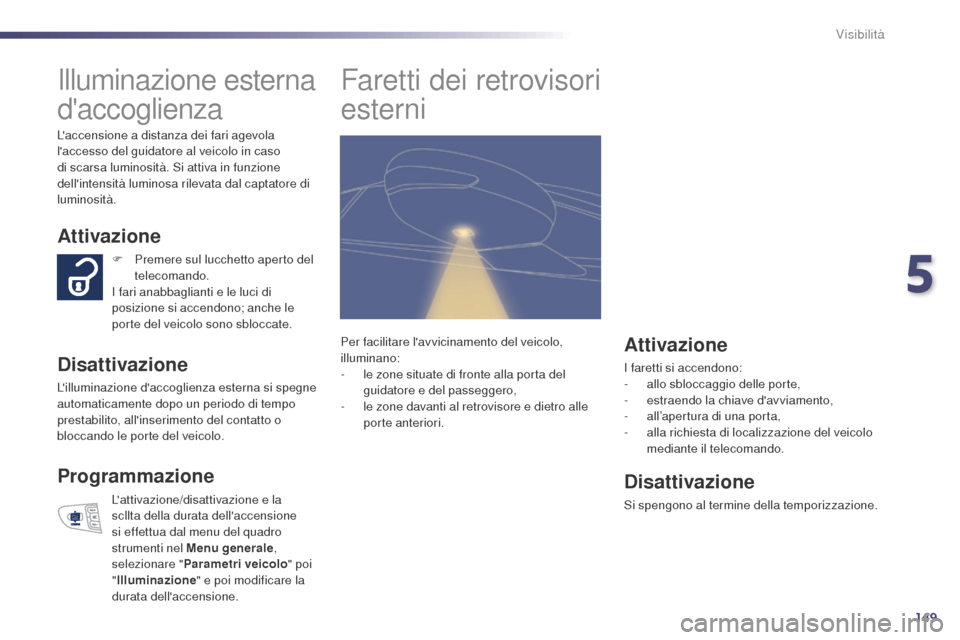 Peugeot 508 RXH 2014 Manuale del proprietario (in Italian) 149
508RXH_it_Chap05_visibilite_ed01-2014
Illuminazione esterna
daccoglienza
Attivazione
Disattivazione
Lilluminazione daccoglienza esterna si spegne
automaticamente dopo un periodo di tempo
pre Peugeot 508 RXH 2014 Manuale del proprietario (in Italian) 149
508RXH_it_Chap05_visibilite_ed01-2014
Illuminazione esterna
daccoglienza
Attivazione
Disattivazione
Lilluminazione daccoglienza esterna si spegne
automaticamente dopo un periodo di tempo
pre