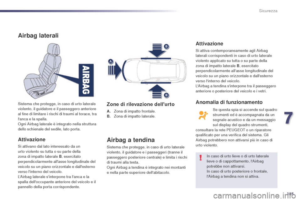 Peugeot 508 RXH 2014 Manuale del proprietario (in Italian) 185
508RXH_it_Chap07_securite_ed01-2014
Airbag laterali
Attivazione
Si attivano dal lato interessato da un
urto violento su tutta o su parte della
zona di impatto laterale B, esercitato
perpendicol Peugeot 508 RXH 2014 Manuale del proprietario (in Italian) 185
508RXH_it_Chap07_securite_ed01-2014
Airbag laterali
Attivazione
Si attivano dal lato interessato da un
urto violento su tutta o su parte della
zona di impatto laterale B, esercitato
perpendicol