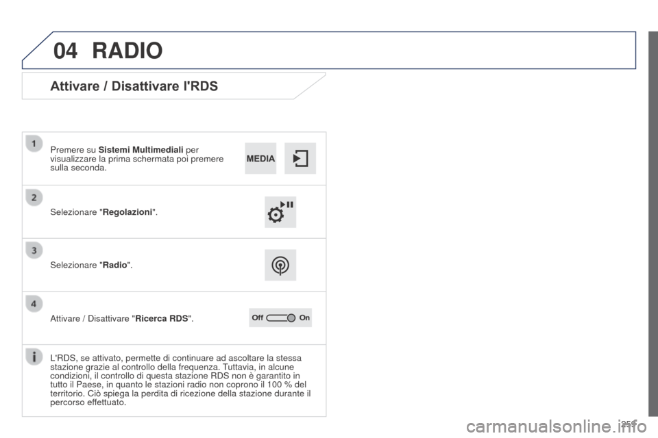 Peugeot 508 RXH 2014  Manuale del proprietario (in Italian) 259
04
508RXH_it_Chap11c_SMEGplus-i_ed01-2014
RADIO
Attivare / Disattivare lRDS
Selezionare "Regolazioni".
Premere su Sistemi Multimediali per 
visualizzare la prima schermata poi premere 
sulla seco