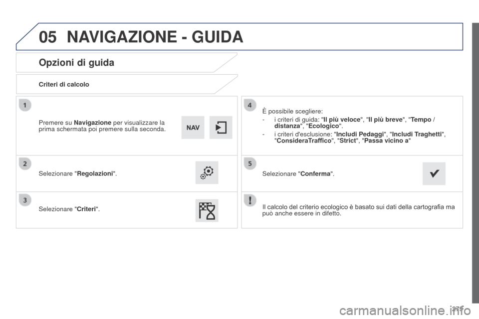 Peugeot 508 RXH 2014  Manuale del proprietario (in Italian) 279
05
508RXH_it_Chap11c_SMEGplus-i_ed01-2014
Opzioni di guida
Criteri di calcolo
Selezionare "Regolazioni".
Selezionare " Criteri". È possibile scegliere:
-
 
i criteri di guida: "Il più veloce", "