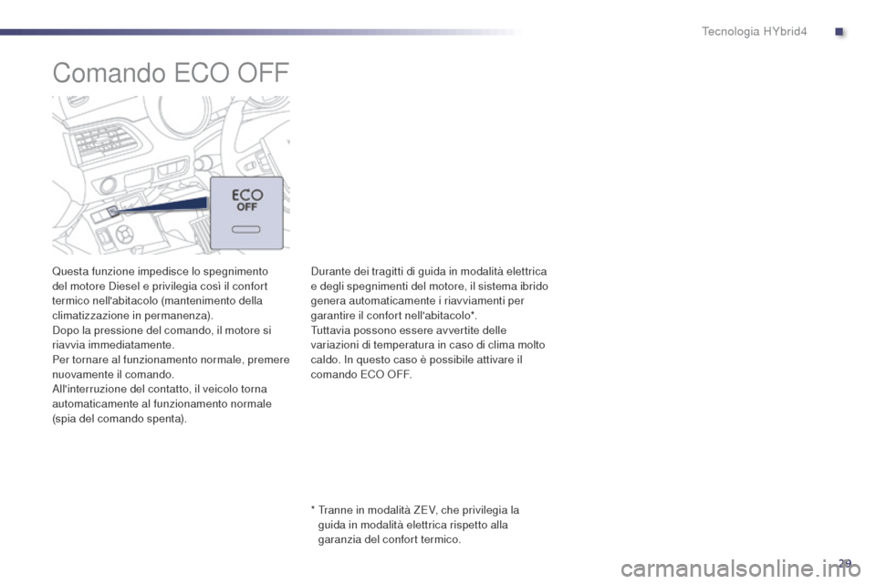 Peugeot 508 RXH 2014  Manuale del proprietario (in Italian) 29
508RXH_it_Chap00c_systeme-hybride_ed01-2014
Comando ECO OFF
Questa funzione impedisce lo spegnimento 
del motore Diesel e privilegia così il confort 
termico nellabitacolo (mantenimento della 
cl