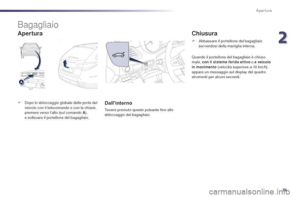 Peugeot 508 RXH 2014  Manuale del proprietario (in Italian) 79
508RXH_it_Chap02_ouvertures_ed01-2014
Bagagliaio
F Dopo lo sbloccaggio globale delle porte del veicolo con il telecomando o con la chiave, 
premere verso lalto (sul comando A ),  
e sollevare il p