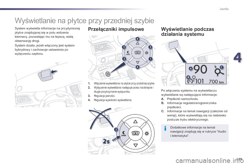 Peugeot 508 RXH 2014  Instrukcja Obsługi (in Polish) 129
508RXH_pl_Chap04_conduite_ed01-2014
Wyświetlanie na płytce przy przedniej szybie
System wyświetla informacje na przydymionej 
płytce znajdującej się w polu widzenia 
kierowcy, pozwalając mu