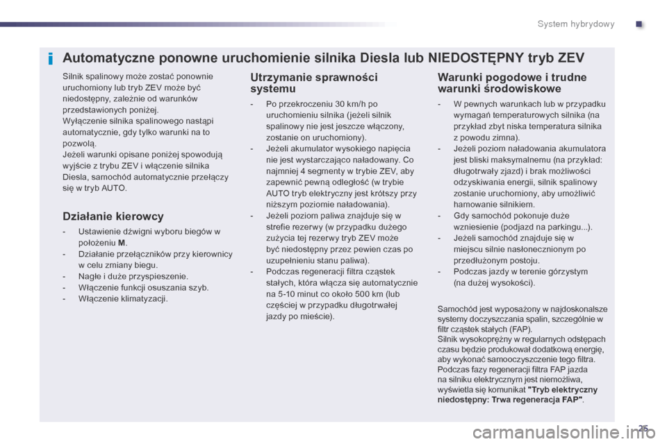 Peugeot 508 RXH 2014  Instrukcja Obsługi (in Polish) 25
508RXH_pl_Chap00c_systeme-hybride_ed01-2014
Automatyczne ponowne uruchomienie silnika Diesla lub NIEDOSTĘPNY tryb ZEV
Silnik spalinowy może zostać ponownie 
uruchomiony lub tryb ZEV może być 
