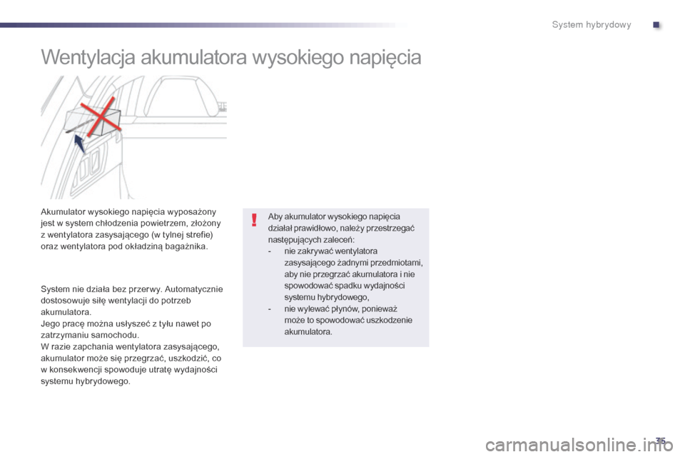 Peugeot 508 RXH 2014  Instrukcja Obsługi (in Polish) 35
508RXH_pl_Chap00c_systeme-hybride_ed01-2014
Wentylacja akumulatora wysokiego napięcia
Akumulator wysokiego napięcia wyposażony 
jest w system chłodzenia powietrzem, złożony 
z wentylatora zas