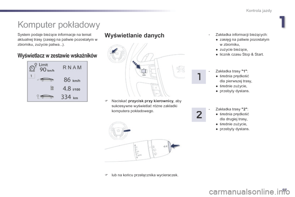 Peugeot 508 RXH 2014  Instrukcja Obsługi (in Polish) 57
508RXH_pl_Chap01_controle-de-marche_ed01-2014
System podaje bieżące informacje na temat 
aktualnej trasy (zasięg na paliwie pozostałym w 
zbiorniku, zużycie paliwa...).
Komputer pokładowy
Wy