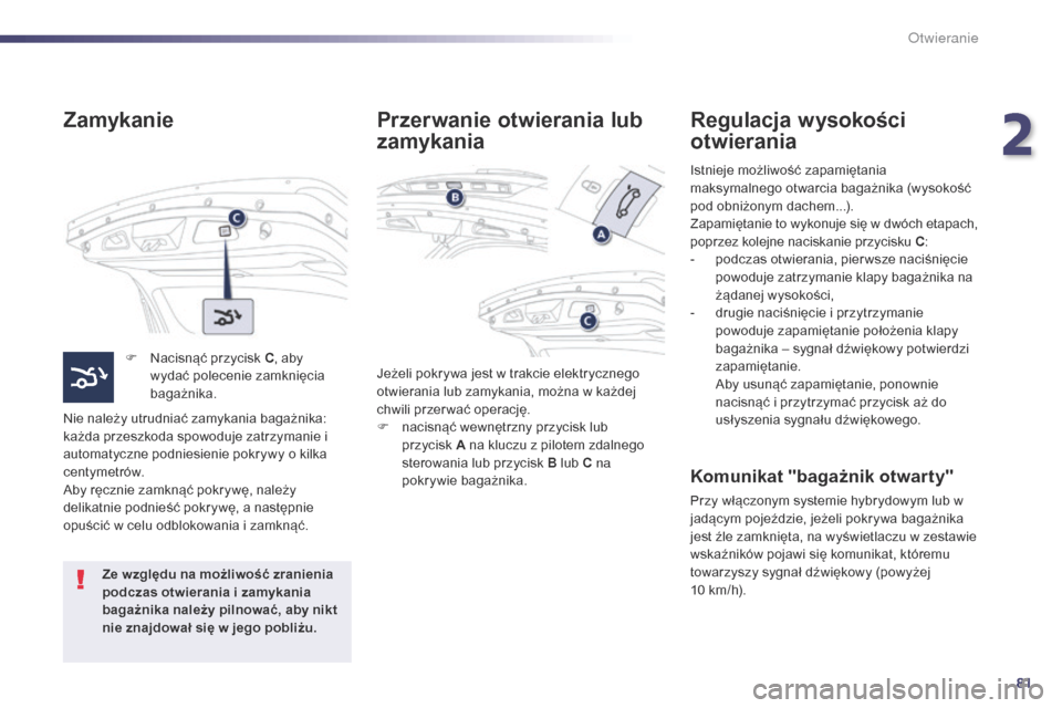 Peugeot 508 RXH 2014  Instrukcja Obsługi (in Polish) 81
508RXH_pl_Chap02_ouvertures_ed01-2014
Zamykanie
F Nacisnąć przycisk C, aby 
wydać polecenie zamknięcia 
bagażnika.
Nie należy utrudniać zamykania bagażnika: 
każda przeszkoda spowoduje zat