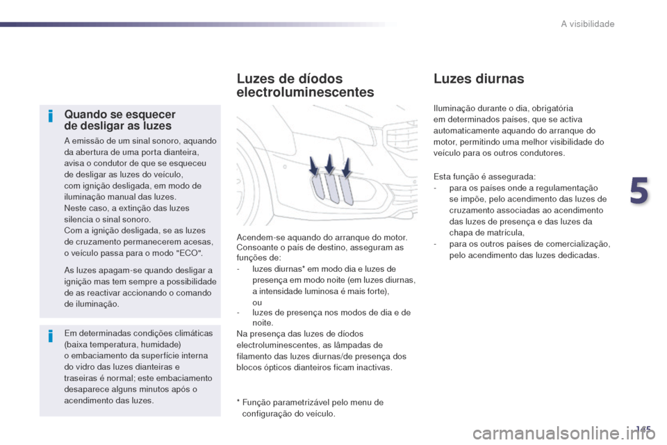 Peugeot 508 RXH 2014 Manual do proprietário (in Portuguese) 145
508rXH_pt_Chap05_visibilite_ed01-2014
Quando se esquecer
de desligar as luzes
a emissão de um sinal sonoro, aquando
d a abertura de uma porta dianteira,
avisa o condutor de que se esqueceu
d Peugeot 508 RXH 2014 Manual do proprietário (in Portuguese) 145
508rXH_pt_Chap05_visibilite_ed01-2014
Quando se esquecer
de desligar as luzes
a emissão de um sinal sonoro, aquando
d a abertura de uma porta dianteira,
avisa o condutor de que se esqueceu
d