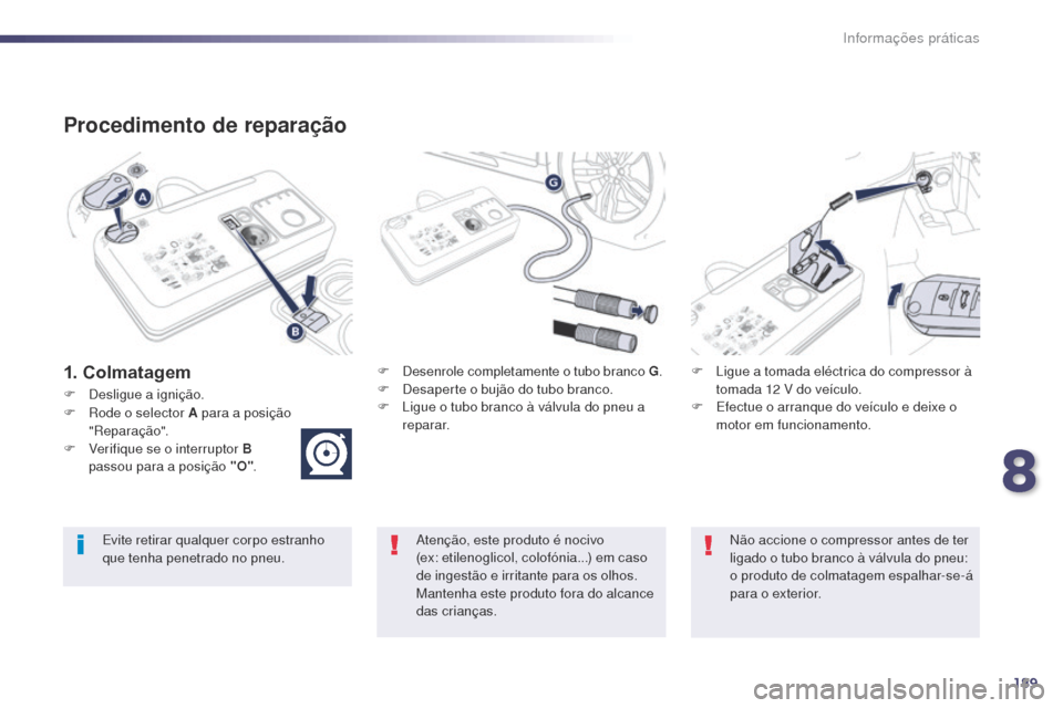 Peugeot 508 RXH 2014  Manual do proprietário (in Portuguese) 189
508rXH_pt_Chap08_info-pratiques_ed01-2014
Procedimento de reparação
1. ColmatagemF Desenrole completamente o tubo branco G .
F  D esaperte o bujão do tubo branco.
F
 
L
 igue o tubo branco à v