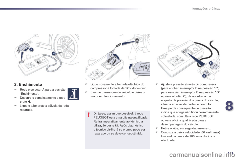 Peugeot 508 RXH 2014  Manual do proprietário (in Portuguese) 191
508rXH_pt_Chap08_info-pratiques_ed01-2014
2. EnchimentoF Ligue novamente a tomada eléctrica do 
compressor à tomada de 12  v  do veículo.
F
 
E
 fectue o arranque do veículo e deixe o 
motor e