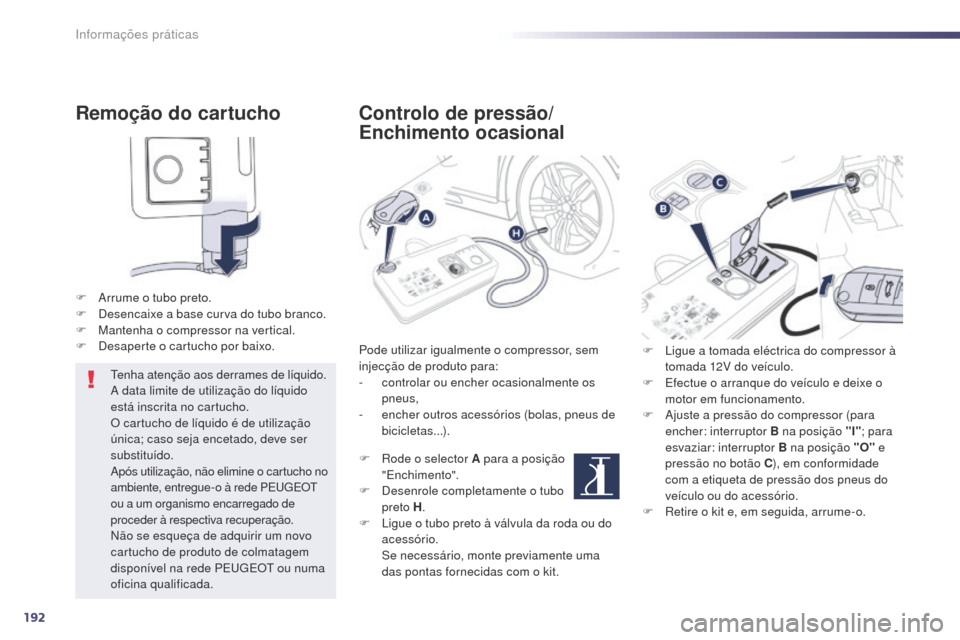 Peugeot 508 RXH 2014  Manual do proprietário (in Portuguese) 192
508rXH_pt_Chap08_info-pratiques_ed01-2014
Remoção do cartucho
F  arrume o tubo preto.
F
 D esencaixe a base curva do tubo branco.
F
 
M
 antenha o compressor na vertical.
F
 
D
 esaperte o cartu