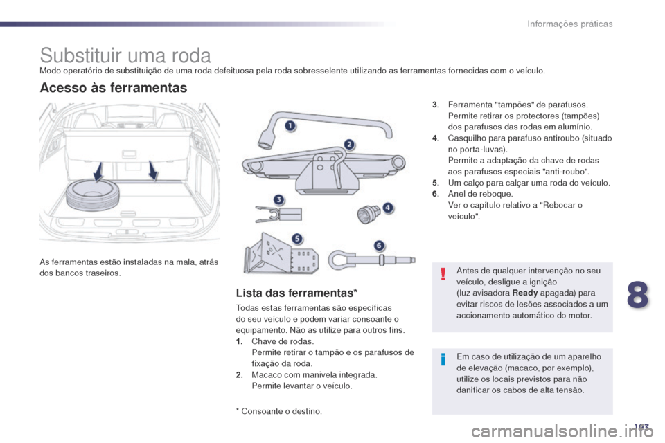 Peugeot 508 RXH 2014  Manual do proprietário (in Portuguese) 193
508rXH_pt_Chap08_info-pratiques_ed01-2014
Substituir uma rodaModo operatório de substituição de uma roda defeituosa pela roda sobresselente utilizando as ferramentas fornecidas com o veículo.
