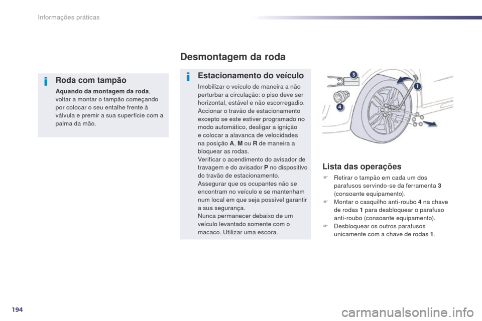 Peugeot 508 RXH 2014  Manual do proprietário (in Portuguese) 194
508rXH_pt_Chap08_info-pratiques_ed01-2014
Roda com tampão
Aquando da montagem da roda , 
voltar a montar o tampão começando 
por colocar o seu entalhe frente à 
válvula e premir a sua super f