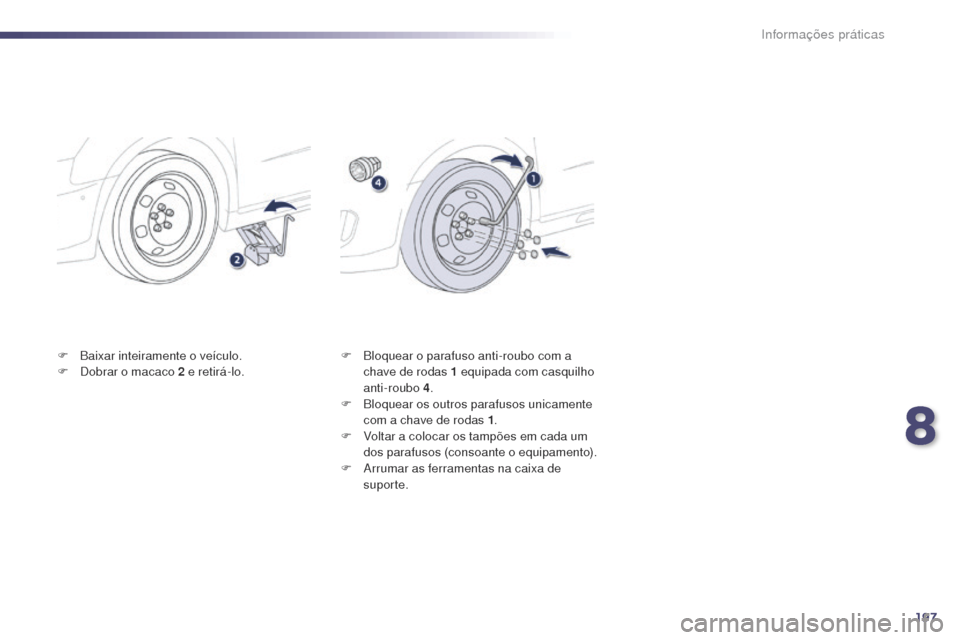 Peugeot 508 RXH 2014  Manual do proprietário (in Portuguese) 197
508rXH_pt_Chap08_info-pratiques_ed01-2014
F Baixar inteiramente o veículo.
F
 D obrar o macaco 2   e retirá-lo. F
 B loquear o parafuso anti-roubo com a 
chave de rodas 1   equipada com casquilh