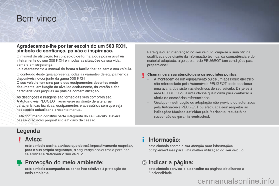 Peugeot 508 RXH 2014 Manual do proprietário (in Portuguese) Bem-vindo
LegendaAviso:
este símbolo assinala avisos que deverá imperativamente respeitar,
para a sua própria segurança, a segurança dos outros e para não
se arriscar a deteriorar o seu veícu Peugeot 508 RXH 2014 Manual do proprietário (in Portuguese) Bem-vindo
LegendaAviso:
este símbolo assinala avisos que deverá imperativamente respeitar,
para a sua própria segurança, a segurança dos outros e para não
se arriscar a deteriorar o seu veícu