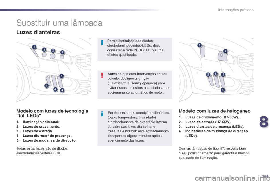 Peugeot 508 RXH 2014  Manual do proprietário (in Portuguese) 199
508rXH_pt_Chap08_info-pratiques_ed01-2014
Substituir uma lâmpada
Luzes dianteiras
Modelo com luzes de tecnologia 
"full LEDs"
1. Iluminação adicional.
2. L
uzes de cruzamento .
3.
 L

uzes de e