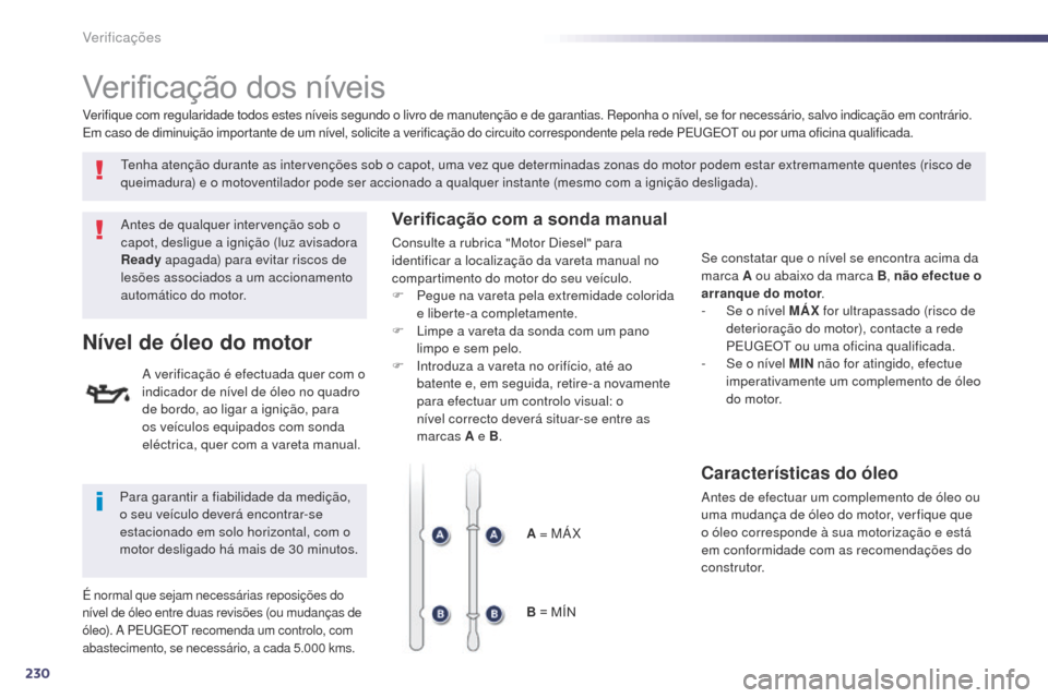 Peugeot 508 RXH 2014  Manual do proprietário (in Portuguese) 230
508rXH_pt_Chap09_verifications_ed01-2014
Verificação dos níveis
antes de qualquer intervenção sob o 
capot, desligue a ignição (luz avisadora 
Ready  apagada) para evitar riscos de 
lesões