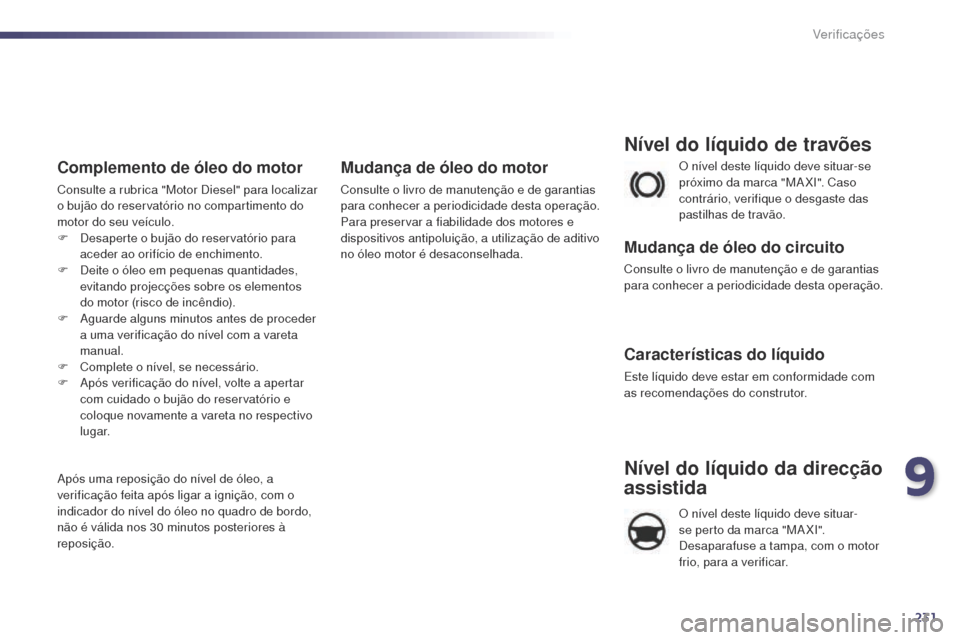 Peugeot 508 RXH 2014  Manual do proprietário (in Portuguese) 231
508rXH_pt_Chap09_verifications_ed01-2014
O nível deste líquido deve situar-se 
próximo da marca "MaX
I". Caso 
contrário, verifique o desgaste das 
pastilhas de travão.
Nível do líquido de 