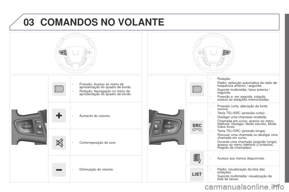 Peugeot 508 RXH 2014  Manual do proprietário (in Portuguese) 249
03
508rXH_pt_Chap11c_SMEgplus-i_ed01-2014
COMANDOS NO VOLANTE
- Pressão: acesso ao menu de 
apresentação do quadro de bordo.
-
  r otação: Navegação no menu de 
apresentação do quadro de 