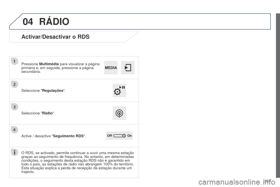 Peugeot 508 RXH 2014  Manual do proprietário (in Portuguese) 259
04
508rXH_pt_Chap11c_SMEgplus-i_ed01-2014
RÁDIO
Activar/Desactivar o RDS
Seleccione "Regulações".
Pressione 
Multimédia para visualizar a página 
primária e, em seguida, pressione a página 