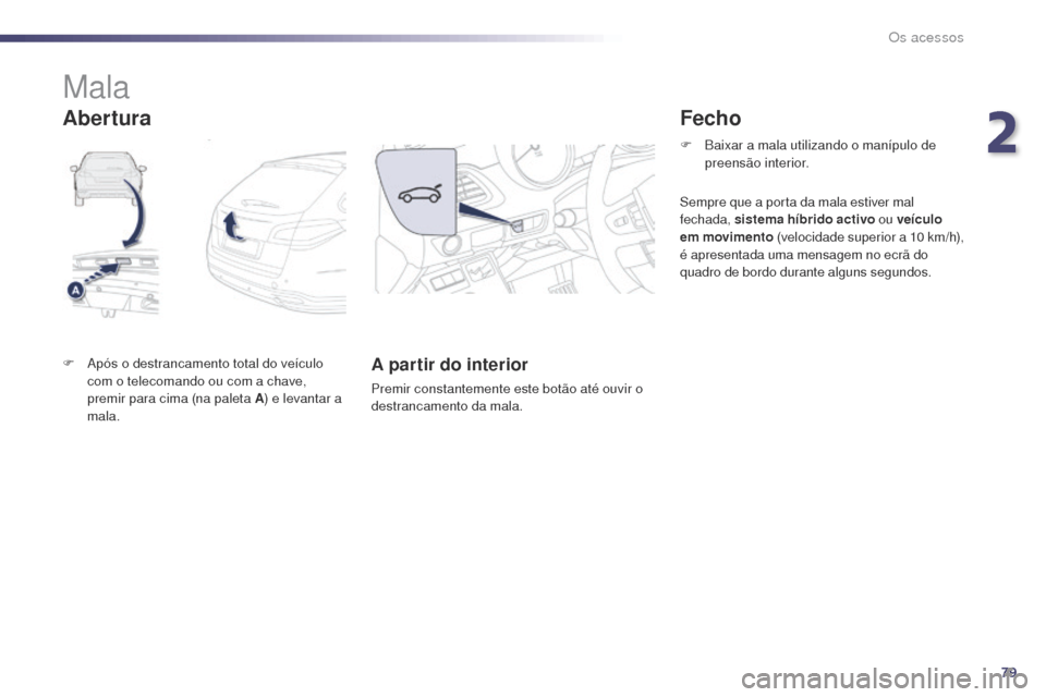 Peugeot 508 RXH 2014  Manual do proprietário (in Portuguese) 79
508rXH_pt_Chap02_ouvertures_ed01-2014
Mala
F  após o destrancamento total do veículo 
com o telecomando ou com a chave, 
premir para cima (na paleta A ) e levantar a 
mala.A partir do interior
Pr
