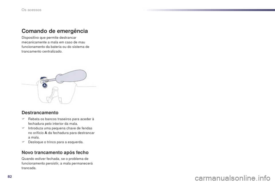 Peugeot 508 RXH 2014  Manual do proprietário (in Portuguese) 82
508rXH_pt_Chap02_ouvertures_ed01-2014
Comando de emergência
Dispositivo que permite destrancar 
mecanicamente a mala em caso de mau 
funcionamento da bateria ou do sistema de 
trancamento centrali