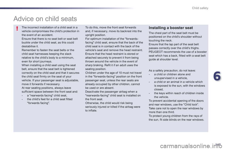 Peugeot 508 RXH 2013  Owners Manual 6
167
Child safety
  The incorrect installation of a child seat in avehicle compromises the childs protection in the event of an accident.  
Ensure that there is no seat belt or seat beltbuckle under
