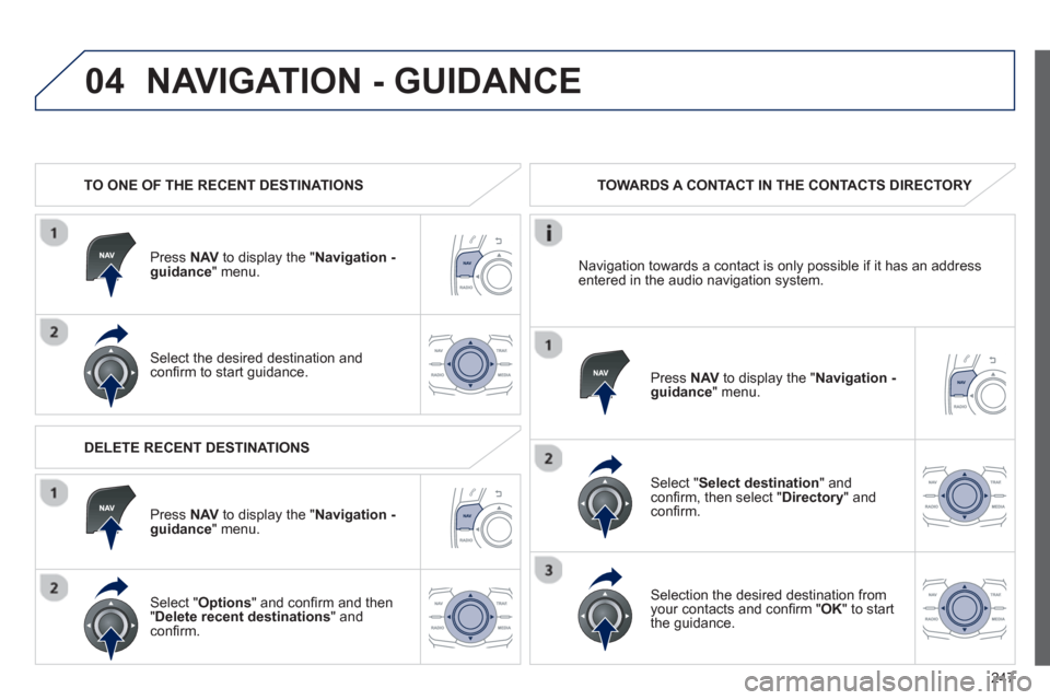 Peugeot 508 RXH 2013  Owners Manual 247
04NAVIGATION - GUIDANCE 
   
 
TO ONE OF THE RECENT DESTINATIONS  
Pr
ess  NAVto display the "Navigation - guidance" menu.  
Select the desired destination and conﬁ rm to start guidance.  
 TOWA