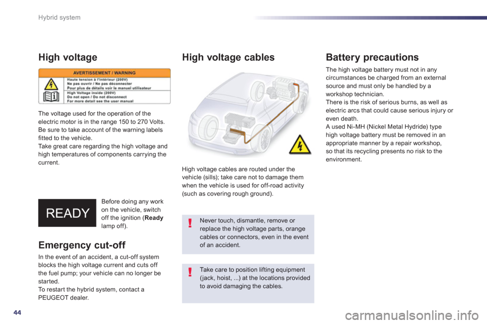 Peugeot 508 RXH 2013  Owners Manual 44
Hybrid system
High voltage
Before doing any work 
on the vehicle, switch
off the ignition ( Readylamp off).
   
High voltage cables
 
 
High voltage cables are routed under the 
vehicle (sills); ta