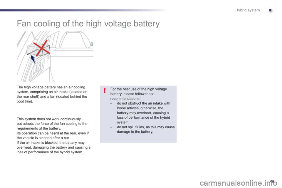 Peugeot 508 RXH 2013  Owners Manual .
45
Hybrid system
   
 
 
 
 
 
 
Fan cooling of the high voltage battery 
 
 
 
 
 
 
 
 
 
 The high voltage battery has an air coolingsystem, comprising an air intake (located on
the rear shelf) a