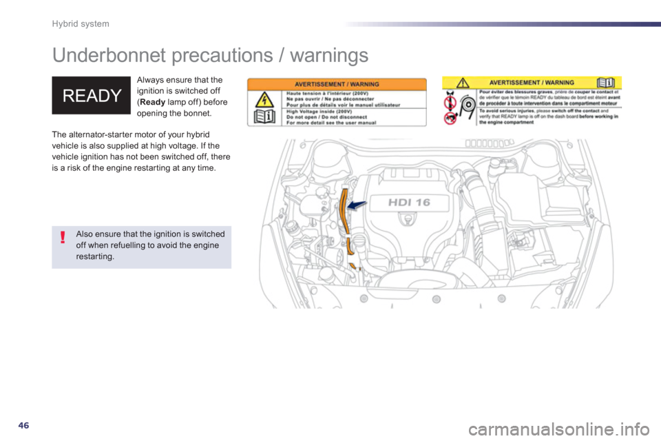 Peugeot 508 RXH 2013  Owners Manual 46
Hybrid system
   
 
 
 
 
Underbonnet precautions / warnings  
 
 Always ensure that the 
ignition is switched off (Readylamp off) before 
opening the bonnet. 
   Also ensure that the ignition is s
