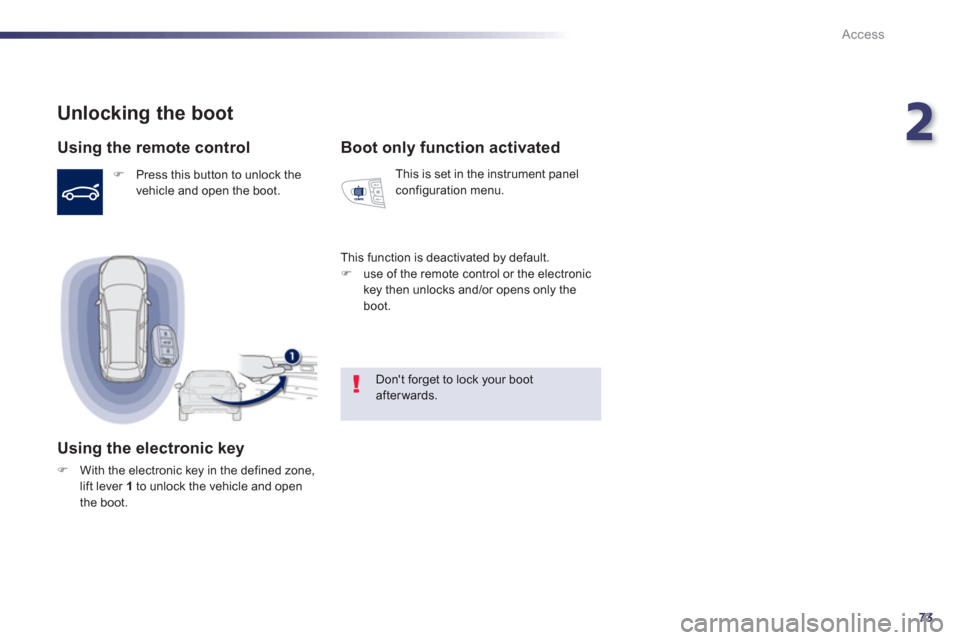 Peugeot 508 RXH 2013  Owners Manual 2
73
Access
Unlocking the boot 
   
Using the remote control 
�) 
 Press this button to unlock thevehicle and open the boot.  
 
 
 
Using the electronic key
�)With the electronic key in the defined z