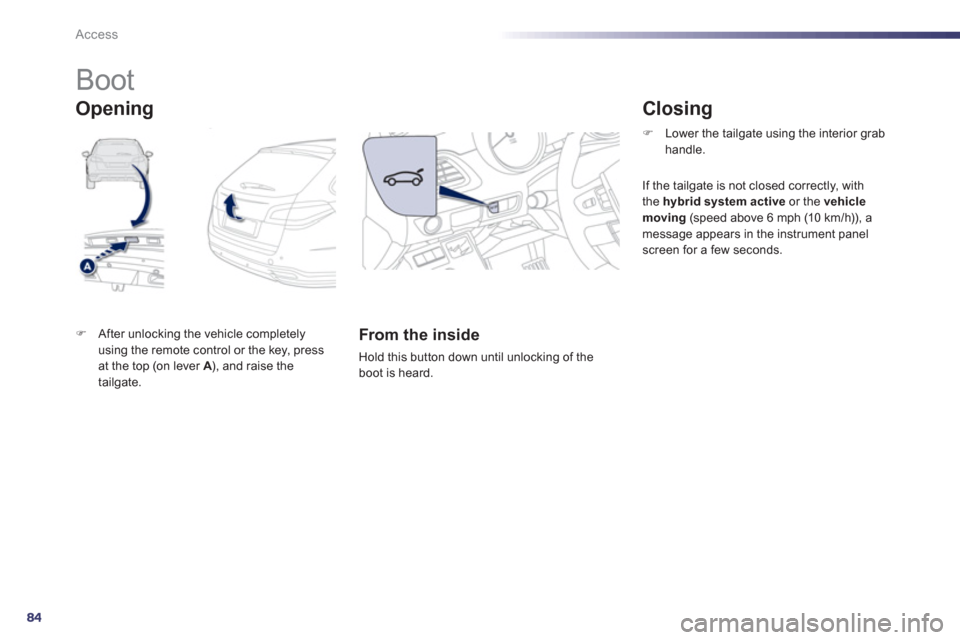 Peugeot 508 RXH 2013  Owners Manual 84
Access
   
 
 
 
 
 
 
 
 
 
 
Boot 
�)After unlocking the vehicle completely using the remote control or the key, pressat the top (on lever  A), and raise the Atailgate.  
 
 
 
From the inside
 
