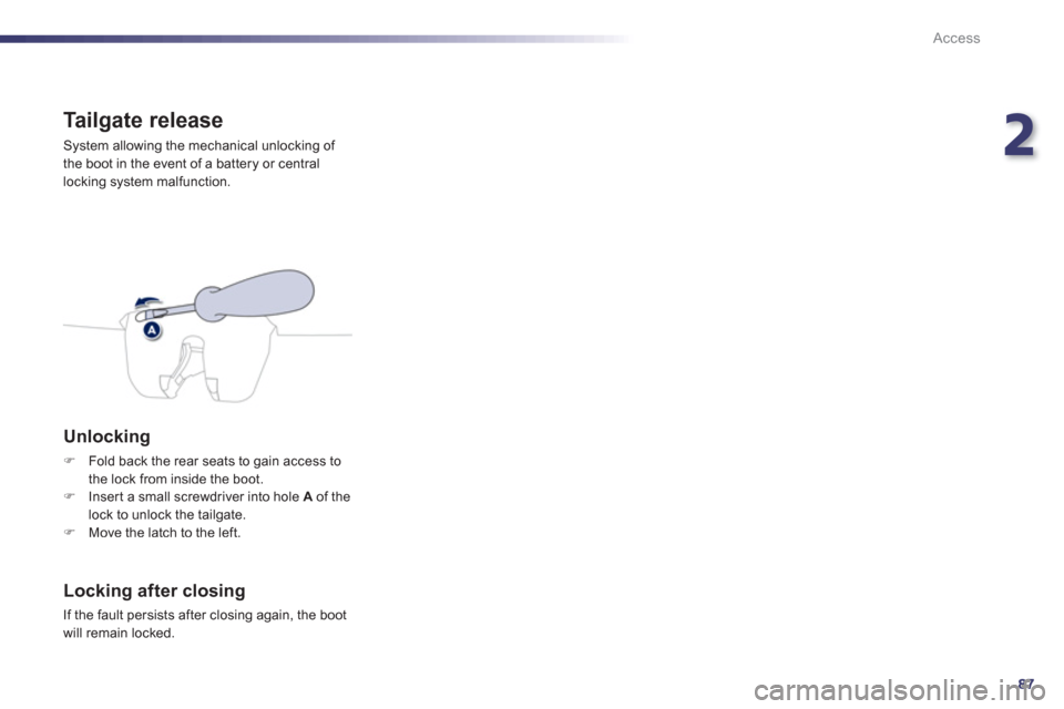Peugeot 508 RXH 2013  Owners Manual 2
87
Access
Tailgate release 
  System allowing the mechanical unlocking of 
the boot in the event of a battery or central
locking system malfunction. 
   
Unlocking 
�)Fold back the rear seats to gai