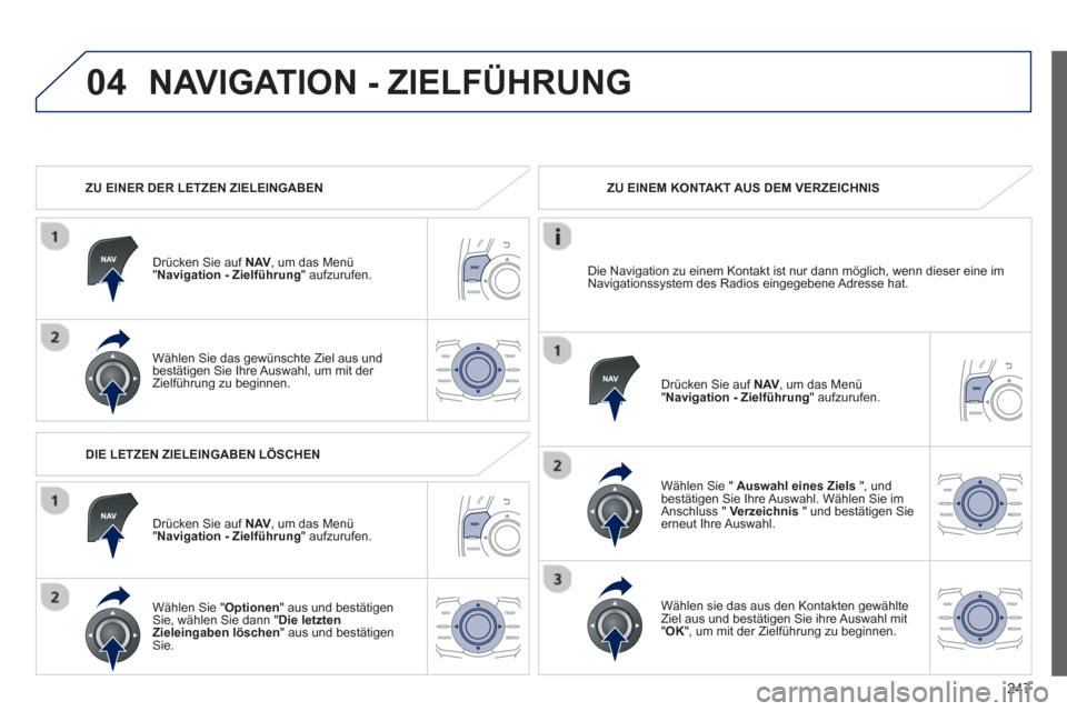 Peugeot 508 RXH 2013  Betriebsanleitung (in German) 247
04NAVIGATION - ZIELFÜHRUNG 
   
 
ZU EINER DER LETZEN ZIELEINGABEN
Drücken Sie auf  
NAV,   um das Menü"Navigation - Zielführung 
" aufzurufen.  
Wählen 
Sie das gewünschte Ziel aus und 
bes