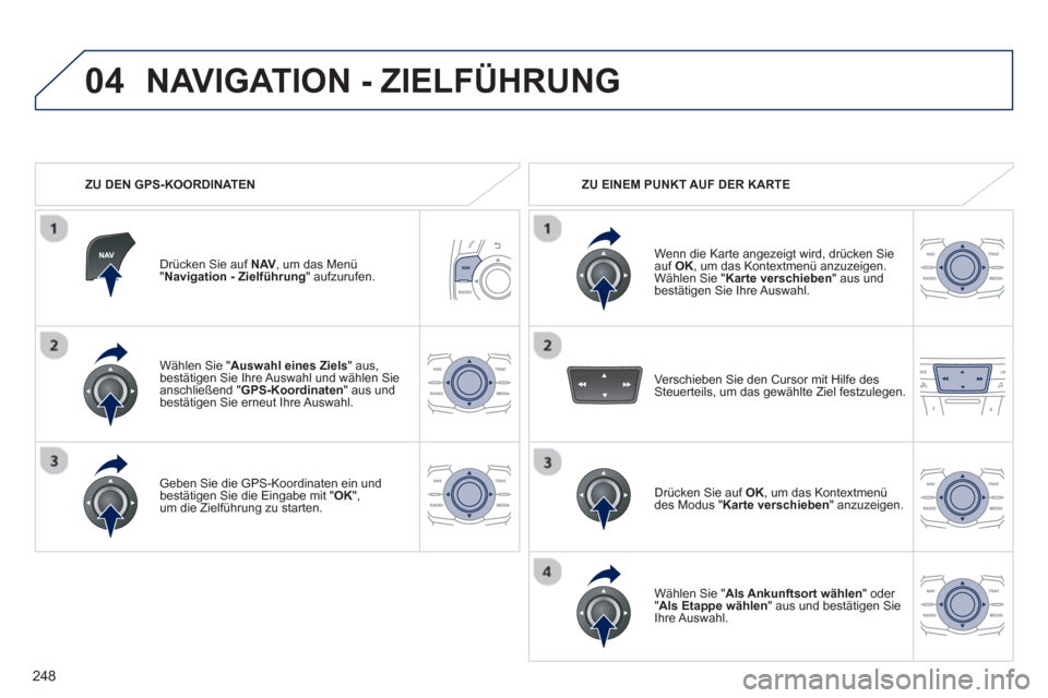 Peugeot 508 RXH 2013  Betriebsanleitung (in German) 248
04
Wählen Sie "Auswahl eines Ziels" aus,bestätigen Sie Ihre Auswahl und wählen Sieanschließend "GPS-Koordinaten " aus und 
bestätigen Sie erneut Ihre Auswahl.
Geben Sie die GPS-Koordinaten ei