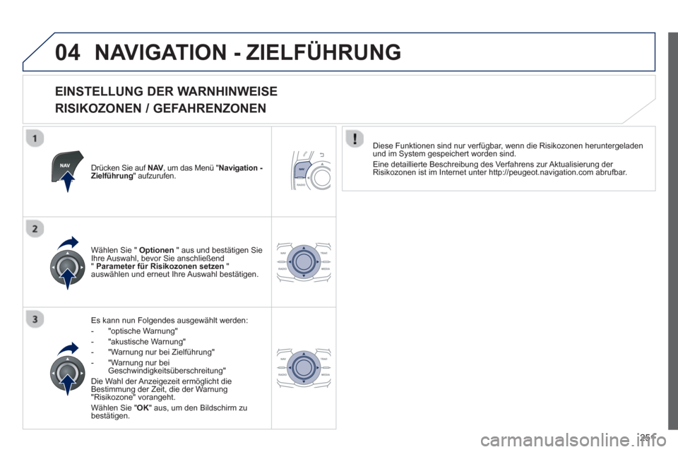 Peugeot 508 RXH 2013  Betriebsanleitung (in German) 251
04NAVIGATION - ZIELFÜHRUNG 
   
EINSTELLUNG DER WARNHINWEISE  
RISIKOZONEN / GEFAHRENZONEN 
Drücken Sie auf  NAV,  um das Menü " Navigation - 
Zielführung" aufzurufen.  
Es kann nun Folgendes 