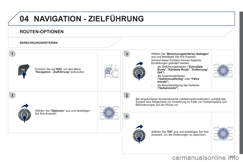 Peugeot 508 RXH 2013  Betriebsanleitung (in German) 253
04NAVIGATION - ZIELFÜHRUNG 
   
 
 
 
 
 
ROUTEN-OPTIONEN 
 
 
BERECHNUNGSKRITERIEN  
W
ählen Sie "Optionen 
" aus und bestätigen Sie Ihre Auswahl.
Wählen Sie "OK
 
" aus und bestätigen Sie I