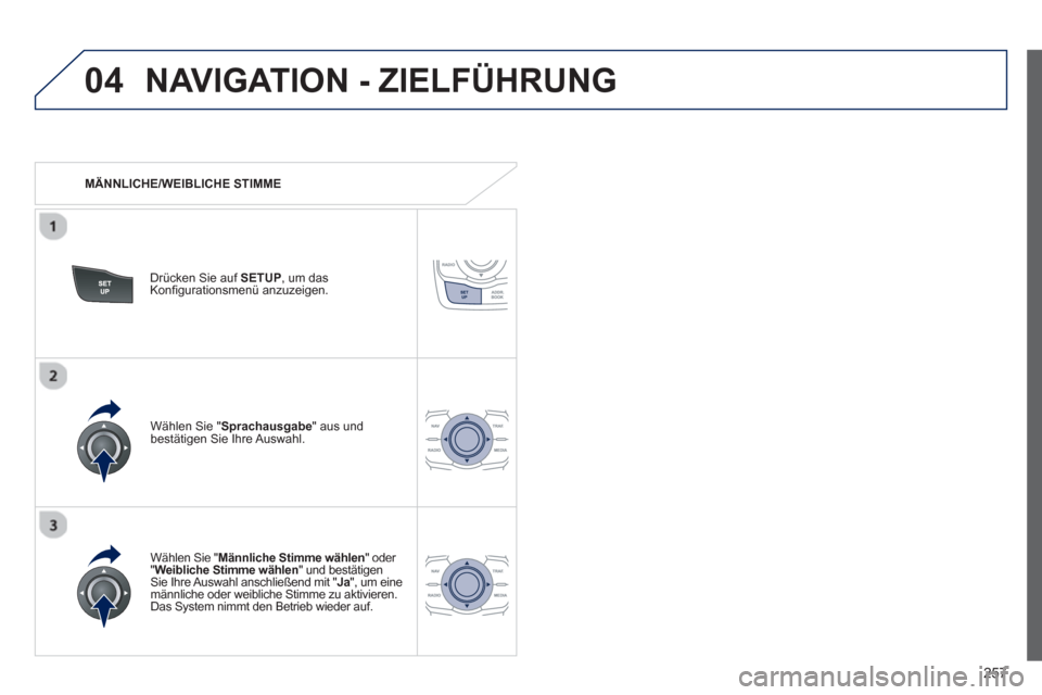 Peugeot 508 RXH 2013  Betriebsanleitung (in German) 257
04NAVIGATION - ZIELFÜHRUNG 
   
 
MÄNNLICHE/WEIBLICHE STIMME
Drücken Sie auf 
SETUP, um das
Konfigurationsmenü anzuzeigen.
   
W
ählen Sie "Männliche Stimme wählen" oder " 
Weibliche Stimme