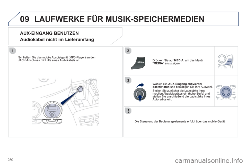 Peugeot 508 RXH 2013  Betriebsanleitung (in German) 280
09LAUFWERKE FÜR MUSIK-SPEICHERMEDIEN
   
AUX-EINGANG BENUTZEN  
Audiokabel nicht im Lieferumfang 
Schließen Sie das mobile Abspielgerät (MP3-Player) an den JACK-Anschluss mit Hilfe eines Audiok