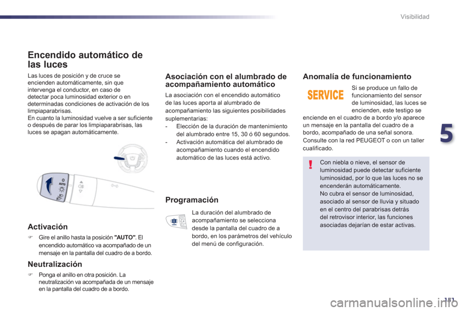 Peugeot 508 RXH 2013 Manual del propietario (in Spanish) 5
151
Visibilidad
Las luces de posición y de cruce se encienden automáticamente, sin queintervenga el conductor, en caso de detectar poca luminosidad exterior o endeterminadas condiciones de activ Peugeot 508 RXH 2013 Manual del propietario (in Spanish) 5
151
Visibilidad
Las luces de posición y de cruce se encienden automáticamente, sin queintervenga el conductor, en caso de detectar poca luminosidad exterior o endeterminadas condiciones de activ