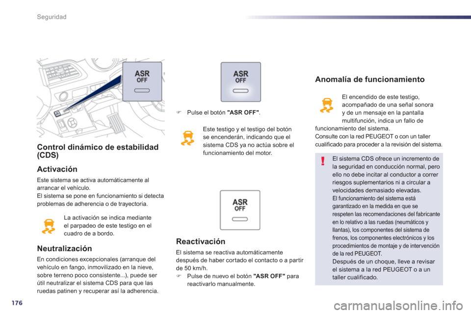 Peugeot 508 RXH 2013 Manual del propietario (in Spanish) 176
Seguridad
Control dinámico de estabilidad(CDS)
Activación
Este sistema se activa automáticamente al arrancar el vehículo.
El sistema se pone en funcionamiento si detecta problemas de adhe Peugeot 508 RXH 2013 Manual del propietario (in Spanish) 176
Seguridad
Control dinámico de estabilidad(CDS)
Activación
Este sistema se activa automáticamente al arrancar el vehículo.
El sistema se pone en funcionamiento si detecta problemas de adhe