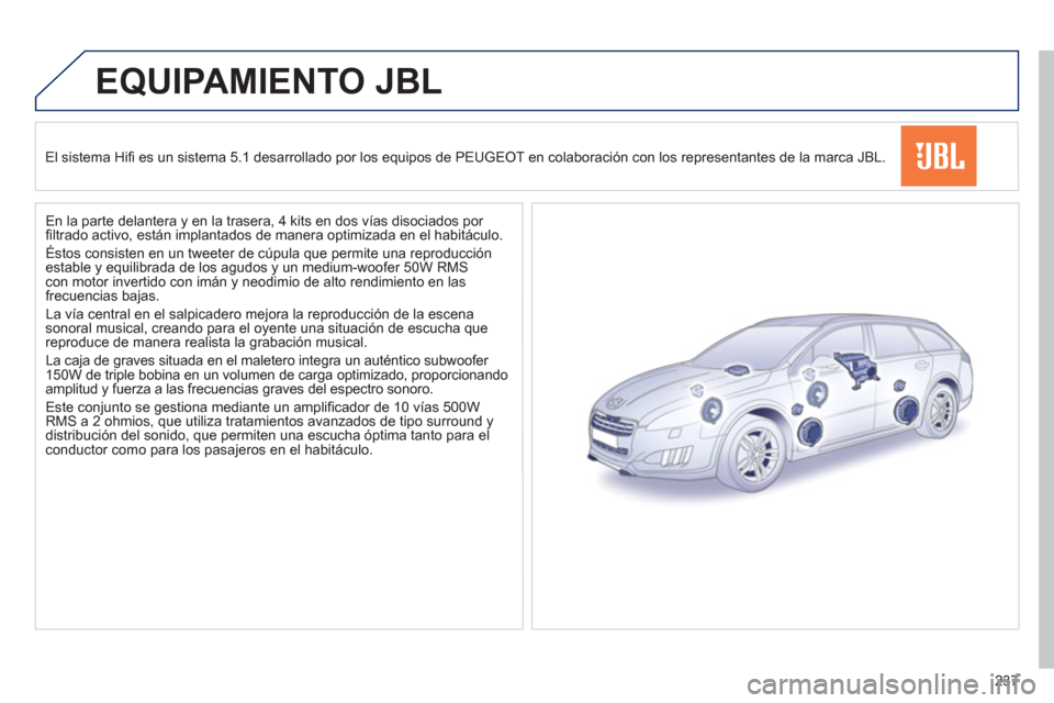Peugeot 508 RXH 2013 Manual del propietario (in Spanish) 237
EQUIPAMIENTO JBL
El sistema Hifi es un sistema 5.1 desarrollado por los equipos de PEUGEOT en colaboración con los representantes de la marca JBL.
En la parte delantera
y en la trasera, 4 Peugeot 508 RXH 2013 Manual del propietario (in Spanish) 237
EQUIPAMIENTO JBL
El sistema Hifi es un sistema 5.1 desarrollado por los equipos de PEUGEOT en colaboración con los representantes de la marca JBL.
En la parte delantera
y en la trasera, 4