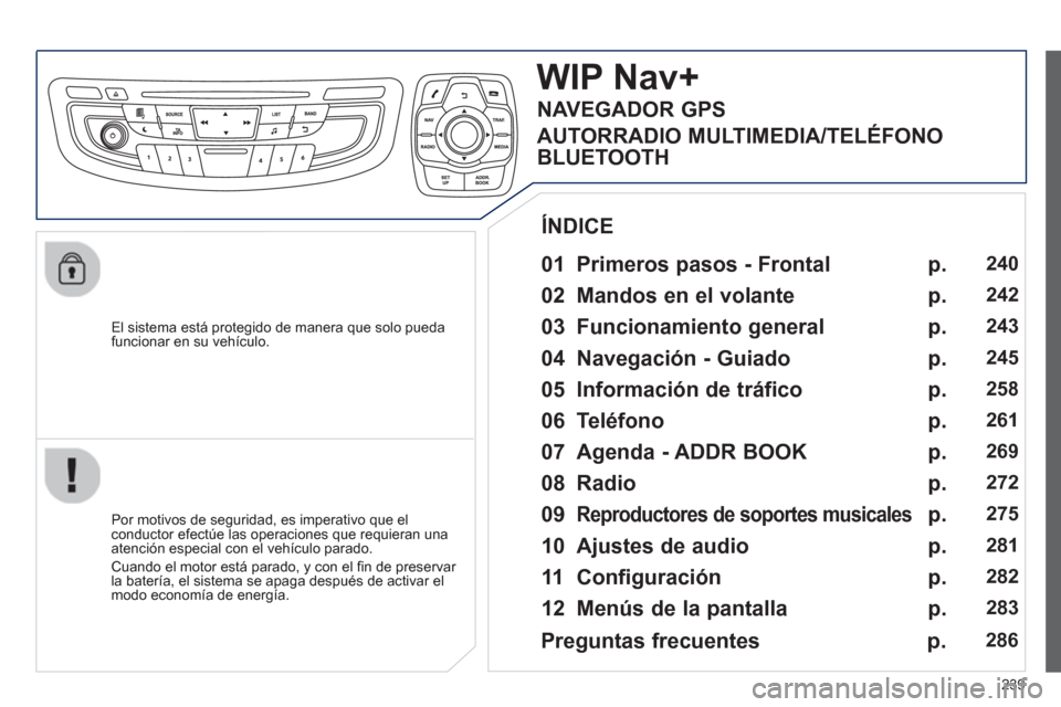 Peugeot 508 RXH 2013  Manual del propietario (in Spanish) 239
   
El sistema está protegido de manera que solo pueda
funcionar en su vehículo.  
WIP Nav+
 
 
01  Primeros pasos - Frontal  
 
 
Por motivos de seguridad, es imperativo que elconductor efectú