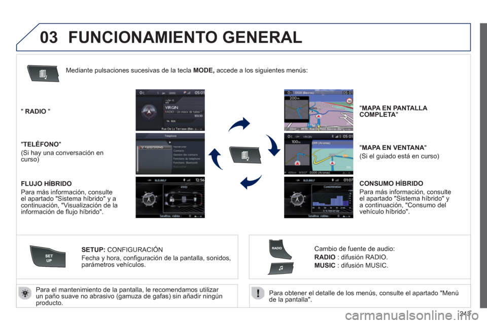 Peugeot 508 RXH 2013  Manual del propietario (in Spanish) 243
03
   
Para obtener el detalle de los menús, consulte el apartado "Menúde la pantalla".    
Para el mantenimiento de la pantalla, le recomendamos utilizar 
un paño suave no abrasivo (gamuza de 