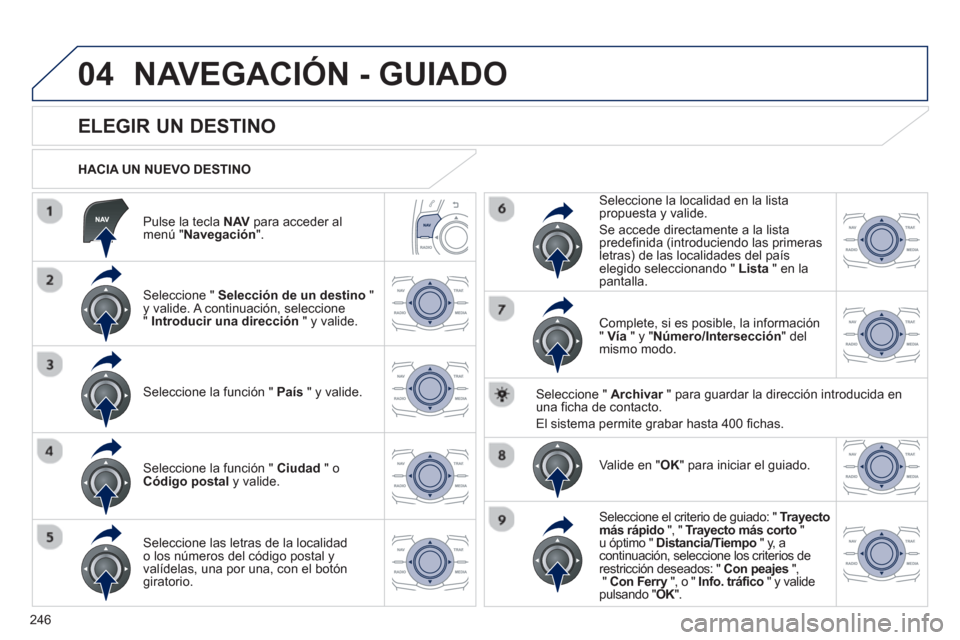 Peugeot 508 RXH 2013  Manual del propietario (in Spanish) 246
04
   
Pulse la tecla NAVpara acceder almenú "Navegación".
 
 
HACIA UN NUEVO DESTINO
NAVEGACIÓN - GUIADO
 
 
 
 
 
 
 
 
 
 
 
 
 
ELEGIR UN DESTINO 
 
 Seleccione " Selección de un destino 
