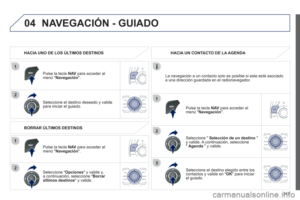 Peugeot 508 RXH 2013  Manual del propietario (in Spanish) 247
04NAVEGACIÓN - GUIADO
   
 
HACIA UNO DE LOS ÚLTIMOS DESTINOS
P
ulse la tecla  NAV   para acceder al 
menú " Navegación".
Seleccione el destino deseado y valide 
para iniciar el guiado.HACIA U